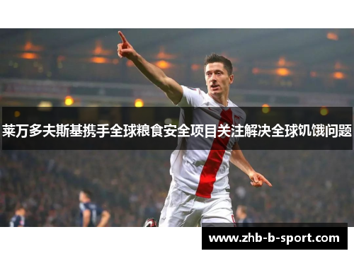 莱万多夫斯基携手全球粮食安全项目关注解决全球饥饿问题