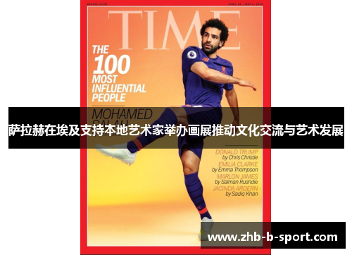 萨拉赫在埃及支持本地艺术家举办画展推动文化交流与艺术发展