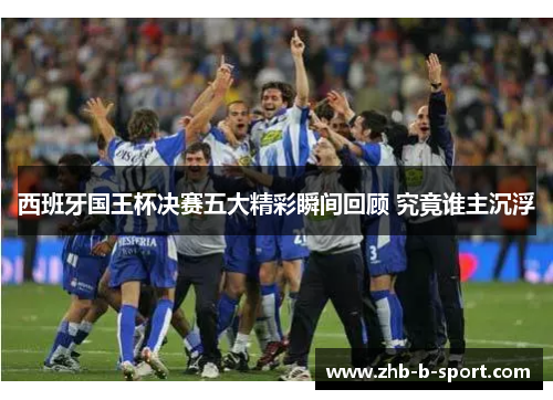 西班牙国王杯决赛五大精彩瞬间回顾 究竟谁主沉浮 西班牙国王杯决赛五大精彩瞬间回顾 究竟谁主沉浮
