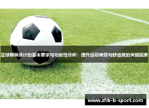 足球服装设计的基本要求与功能性分析:提升运动表现与舒适度的关键因素 足球服装设计的基本要求与功能性分析:提升运动表现与舒适度的关键因素