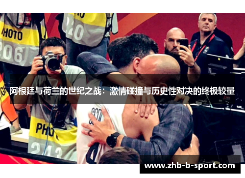 阿根廷与荷兰的世纪之战:激情碰撞与历史性对决的终极较量 阿根廷与荷兰的世纪之战:激情碰撞与历史性对决的终极较量