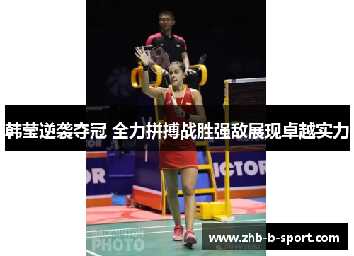 韩莹逆袭夺冠 全力拼搏战胜强敌展现卓越实力 韩莹逆袭夺冠 全力拼搏战胜强敌展现卓越实力