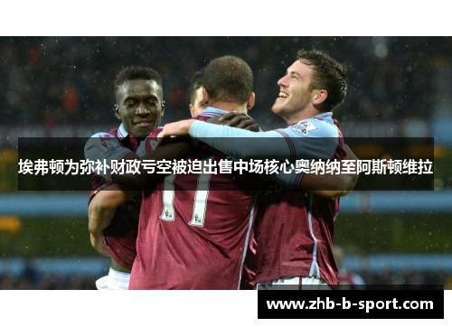 埃弗顿为弥补财政亏空被迫出售中场核心奥纳纳至阿斯顿维拉