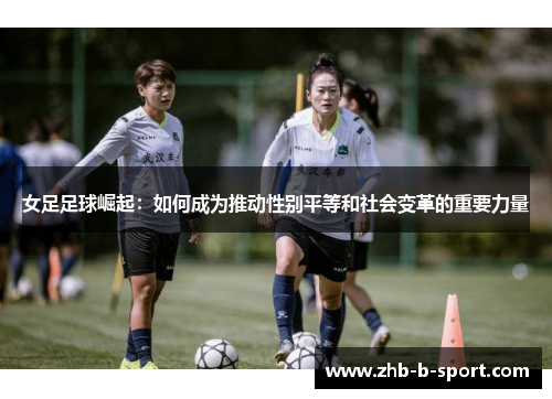 女足足球崛起:如何成为推动性别平等和社会变革的重要力量 女足足球崛起:如何成为推动性别平等和社会变革的重要力量