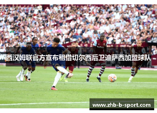 西汉姆联官方宣布租借切尔西后卫迪萨西加盟球队 西汉姆联官方宣布租借切尔西后卫迪萨西加盟球队