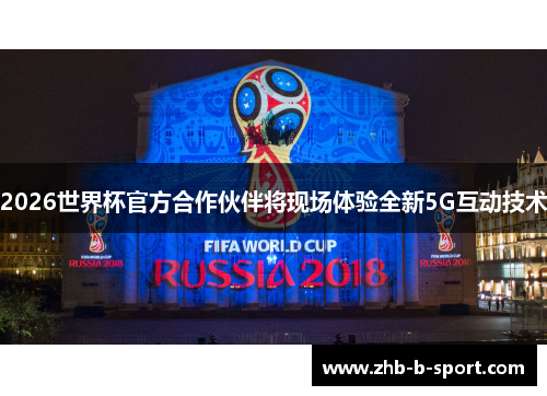 2026世界杯官方合作伙伴将现场体验全新5G互动技术 2026世界杯官方合作伙伴将现场体验全新5G互动技术