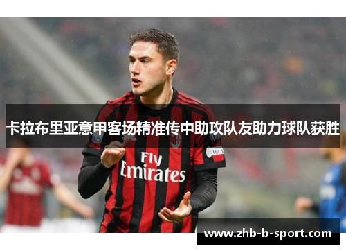 卡拉布里亚意甲客场精准传中助攻队友助力球队获胜 卡拉布里亚意甲客场精准传中助攻队友助力球队获胜