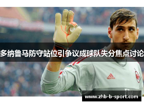 多纳鲁马防守站位引争议成球队失分焦点讨论