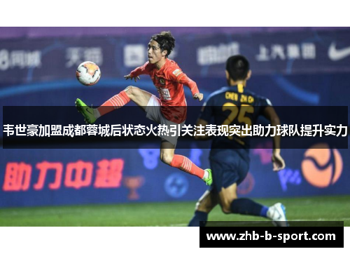 韦世豪加盟成都蓉城后状态火热引关注表现突出助力球队提升实力