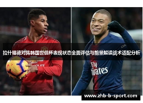 拉什福德对阵韩国世俱杯表现状态全面评估与前景解读战术适配分析