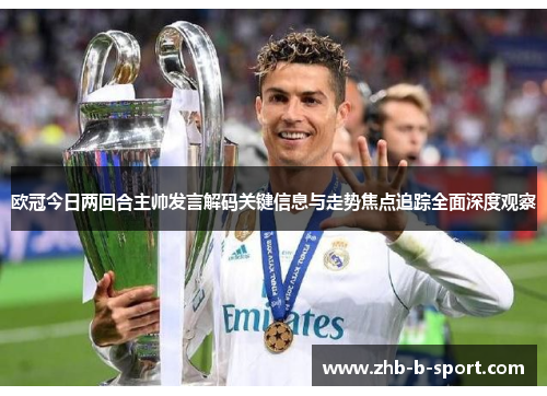 欧冠今日两回合主帅发言解码关键信息与走势焦点追踪全面深度观察 欧冠今日两回合主帅发言解码关键信息与走势焦点追踪全面深度观察
