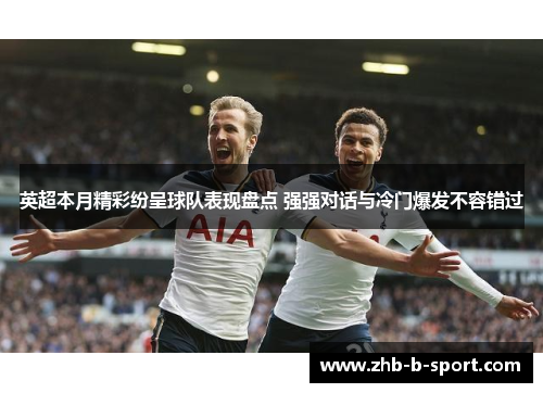 英超本月精彩纷呈球队表现盘点 强强对话与冷门爆发不容错过