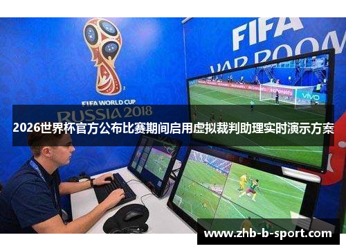 2026世界杯官方公布比赛期间启用虚拟裁判助理实时演示方案