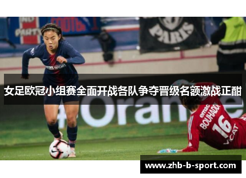 女足欧冠小组赛全面开战各队争夺晋级名额激战正酣 女足欧冠小组赛全面开战各队争夺晋级名额激战正酣
