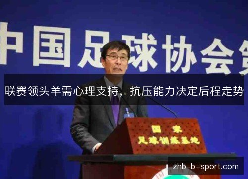 联赛领头羊需心理支持,抗压能力决定后程走势 联赛领头羊需心理支持,抗压能力决定后程走势