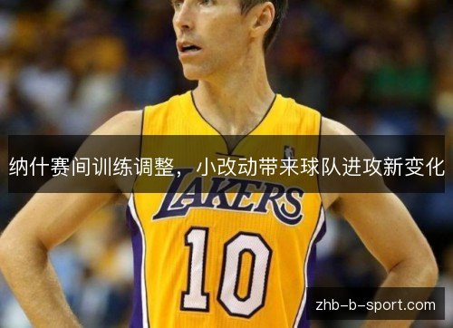 纳什赛间训练调整，小改动带来球队进攻新变化
