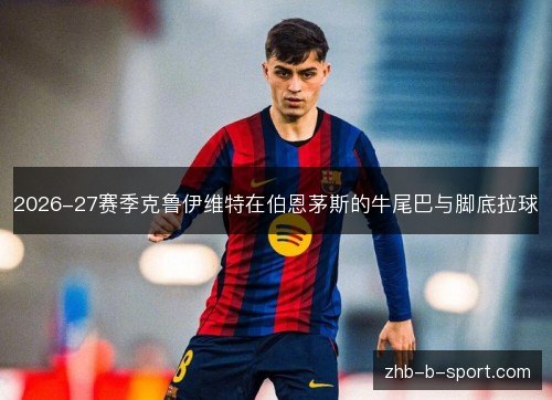 2026-27赛季克鲁伊维特在伯恩茅斯的牛尾巴与脚底拉球